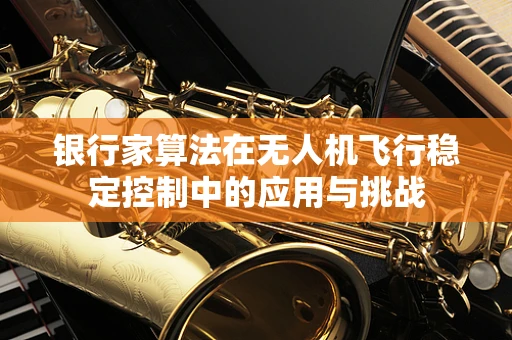 银行家算法在无人机飞行稳定控制中的应用与挑战