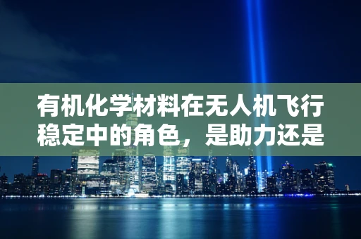 有机化学材料在无人机飞行稳定中的角色，是助力还是挑战？