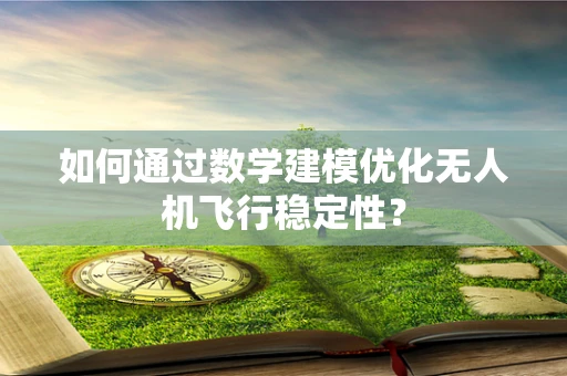 如何通过数学建模优化无人机飞行稳定性？