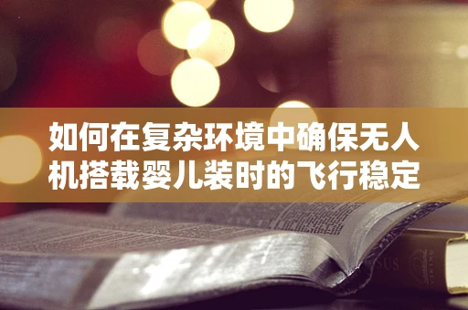 如何在复杂环境中确保无人机搭载婴儿装时的飞行稳定性？