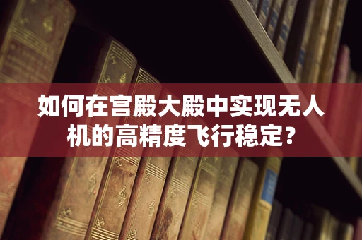 如何在宫殿大殿中实现无人机的高精度飞行稳定？