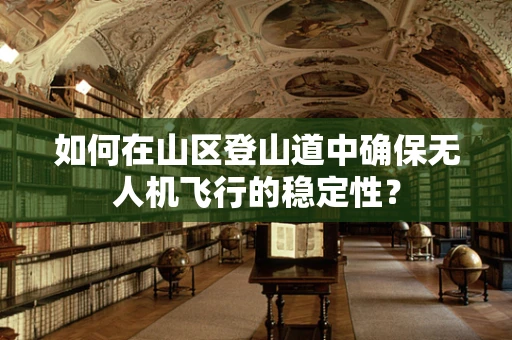如何在山区登山道中确保无人机飞行的稳定性？