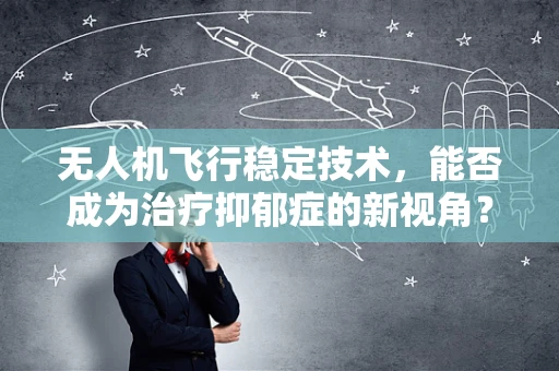 无人机飞行稳定技术，能否成为治疗抑郁症的新视角？