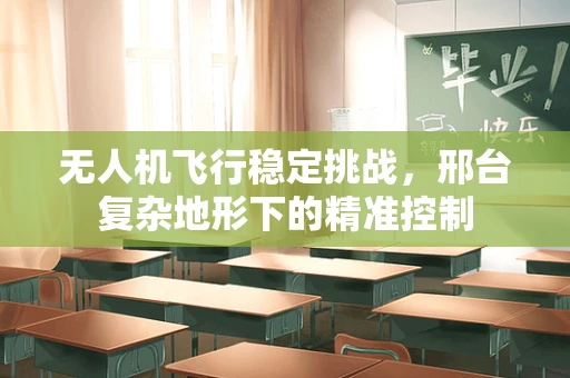 无人机飞行稳定挑战，邢台复杂地形下的精准控制