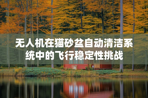 无人机在猫砂盆自动清洁系统中的飞行稳定性挑战