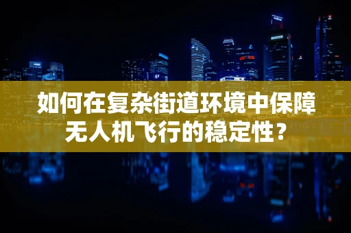如何在复杂街道环境中保障无人机飞行的稳定性？