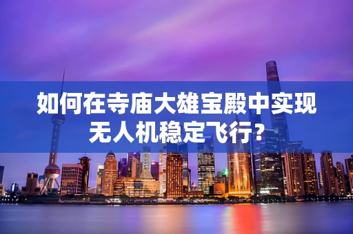 如何在寺庙大雄宝殿中实现无人机稳定飞行？