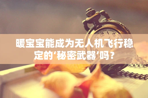 暖宝宝能成为无人机飞行稳定的‘秘密武器’吗？