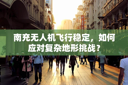 南充无人机飞行稳定，如何应对复杂地形挑战？