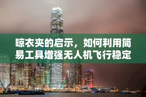 晾衣夹的启示，如何利用简易工具增强无人机飞行稳定性？