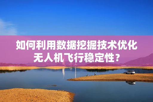 如何利用数据挖掘技术优化无人机飞行稳定性？