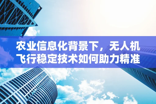 农业信息化背景下，无人机飞行稳定技术如何助力精准施药？