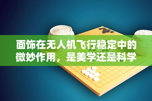 面饰在无人机飞行稳定中的微妙作用，是美学还是科学？