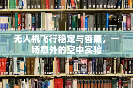无人机飞行稳定与香薰，一场意外的空中实验