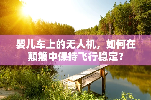 婴儿车上的无人机，如何在颠簸中保持飞行稳定？