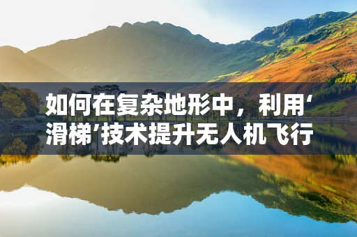 如何在复杂地形中，利用‘滑梯’技术提升无人机飞行稳定性？