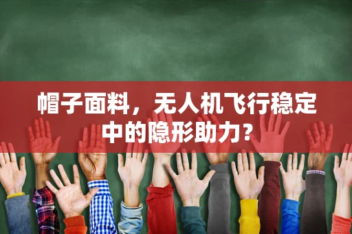 帽子面料，无人机飞行稳定中的隐形助力？