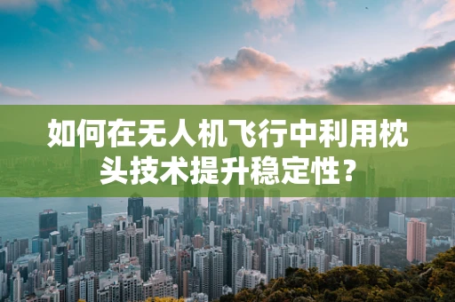 如何在无人机飞行中利用枕头技术提升稳定性？