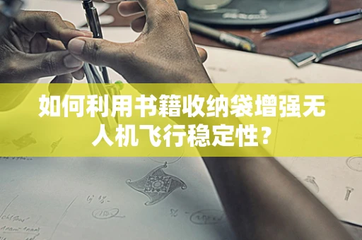 如何利用书籍收纳袋增强无人机飞行稳定性？