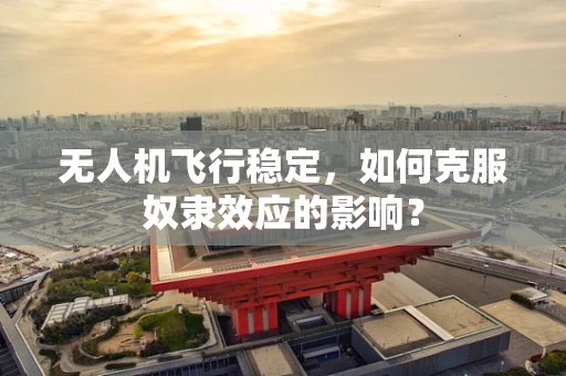 无人机飞行稳定，如何克服奴隶效应的影响？