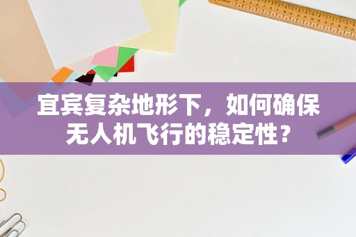 宜宾复杂地形下，如何确保无人机飞行的稳定性？