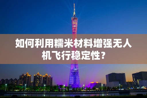 如何利用糯米材料增强无人机飞行稳定性？