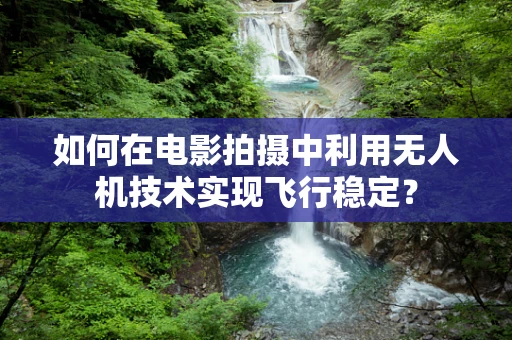 如何在电影拍摄中利用无人机技术实现飞行稳定？