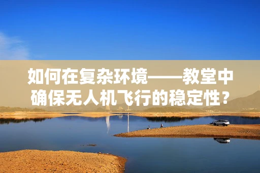 如何在复杂环境——教堂中确保无人机飞行的稳定性？