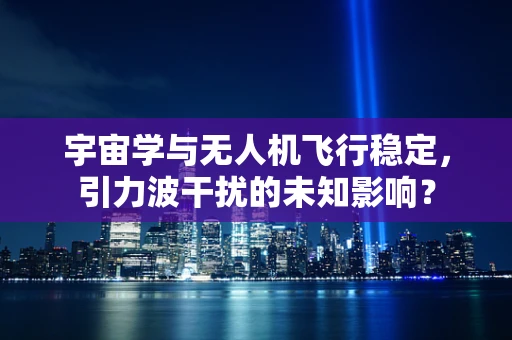 宇宙学与无人机飞行稳定，引力波干扰的未知影响？