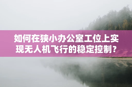 如何在狭小办公室工位上实现无人机飞行的稳定控制？