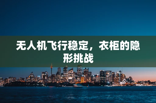 无人机飞行稳定，衣柜的隐形挑战