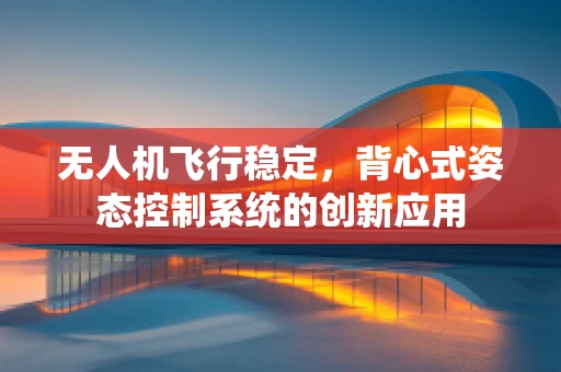 无人机飞行稳定，背心式姿态控制系统的创新应用
