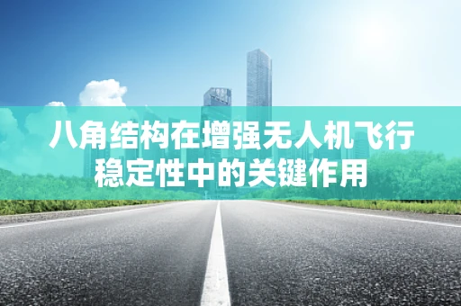 八角结构在增强无人机飞行稳定性中的关键作用