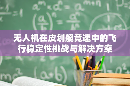 无人机在皮划艇竞速中的飞行稳定性挑战与解决方案