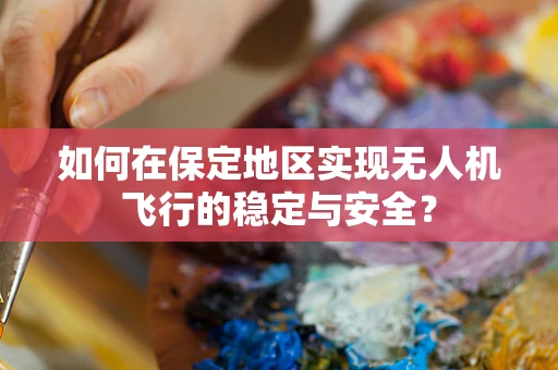 如何在保定地区实现无人机飞行的稳定与安全？