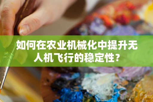 如何在农业机械化中提升无人机飞行的稳定性？