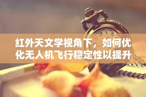 红外天文学视角下，如何优化无人机飞行稳定性以提升观测精度？