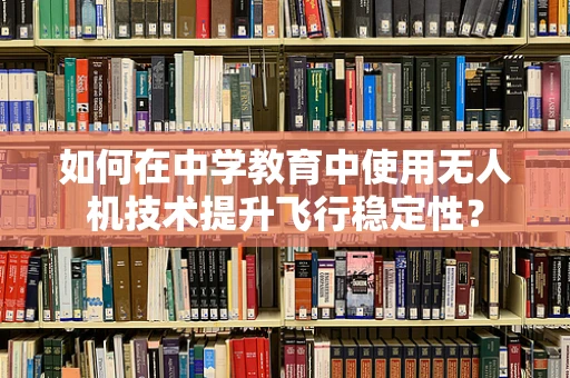 如何在中学教育中使用无人机技术提升飞行稳定性？