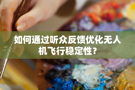 如何通过听众反馈优化无人机飞行稳定性？