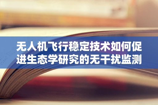 无人机飞行稳定技术如何促进生态学研究的无干扰监测？