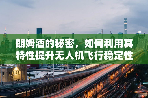 朗姆酒的秘密，如何利用其特性提升无人机飞行稳定性？