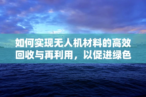 如何实现无人机材料的高效回收与再利用，以促进绿色飞行？