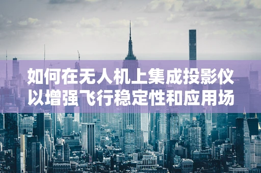 如何在无人机上集成投影仪以增强飞行稳定性和应用场景？