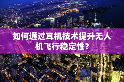 如何通过耳机技术提升无人机飞行稳定性？