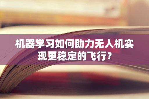机器学习如何助力无人机实现更稳定的飞行？