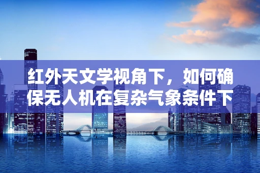 红外天文学视角下，如何确保无人机在复杂气象条件下的飞行稳定？