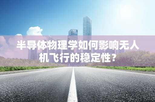 半导体物理学如何影响无人机飞行的稳定性？