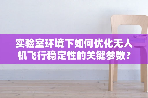 实验室环境下如何优化无人机飞行稳定性的关键参数？