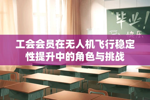 工会会员在无人机飞行稳定性提升中的角色与挑战