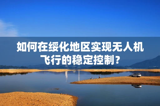 如何在绥化地区实现无人机飞行的稳定控制？